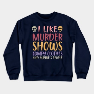 I Like Murder Shows Comfy Clothes And Maybe 3 People Crewneck Sweatshirt